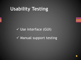 Usability Testing
 Use interface (GUI)
 Manual support testing
 