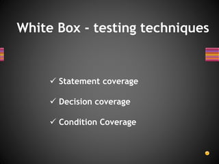 White Box - testing techniques
 Statement coverage
 Decision coverage
 Condition Coverage
 