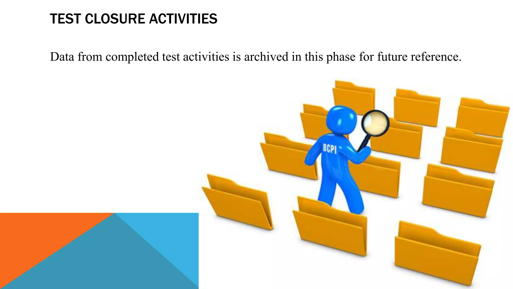 TEST CLOSURE ACTIVITIES
Data from completed test activities is archived in this phase for future reference.
 