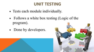 UNIT TESTING
Tests each module individually.
Follows a white box testing (Logic of the
program).
Done by developers.
 