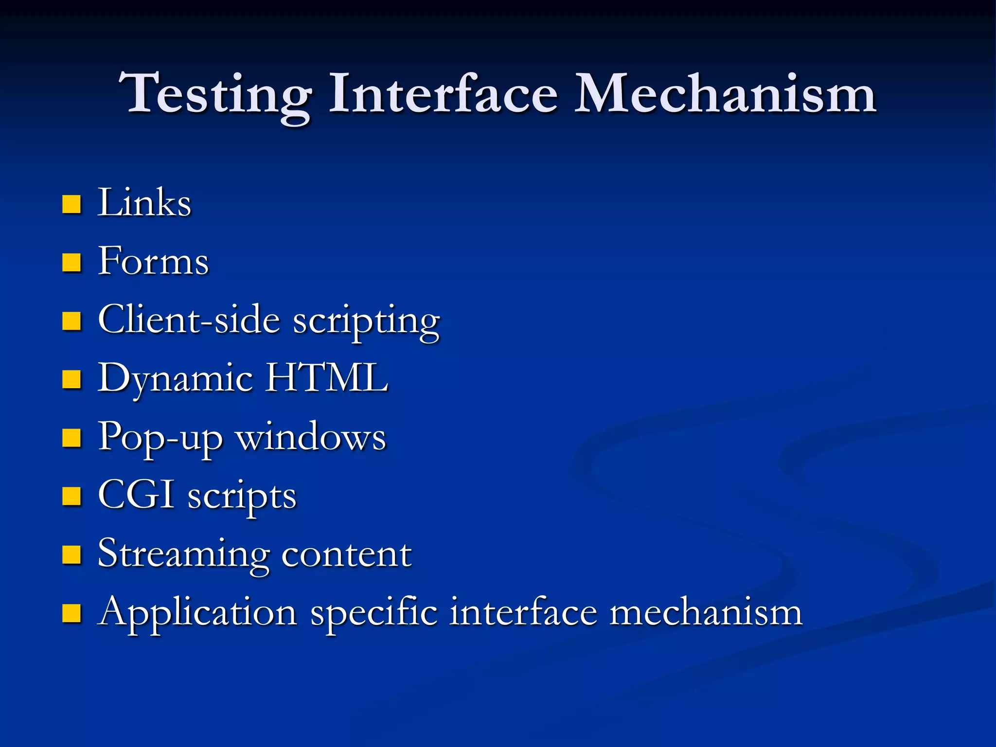 Testing Interface Mechanism
 Links
 Forms
 Client-side scripting
 Dynamic HTML
 Pop-up windows
 CGI scripts
 Streaming content
 Application specific interface mechanism
 
