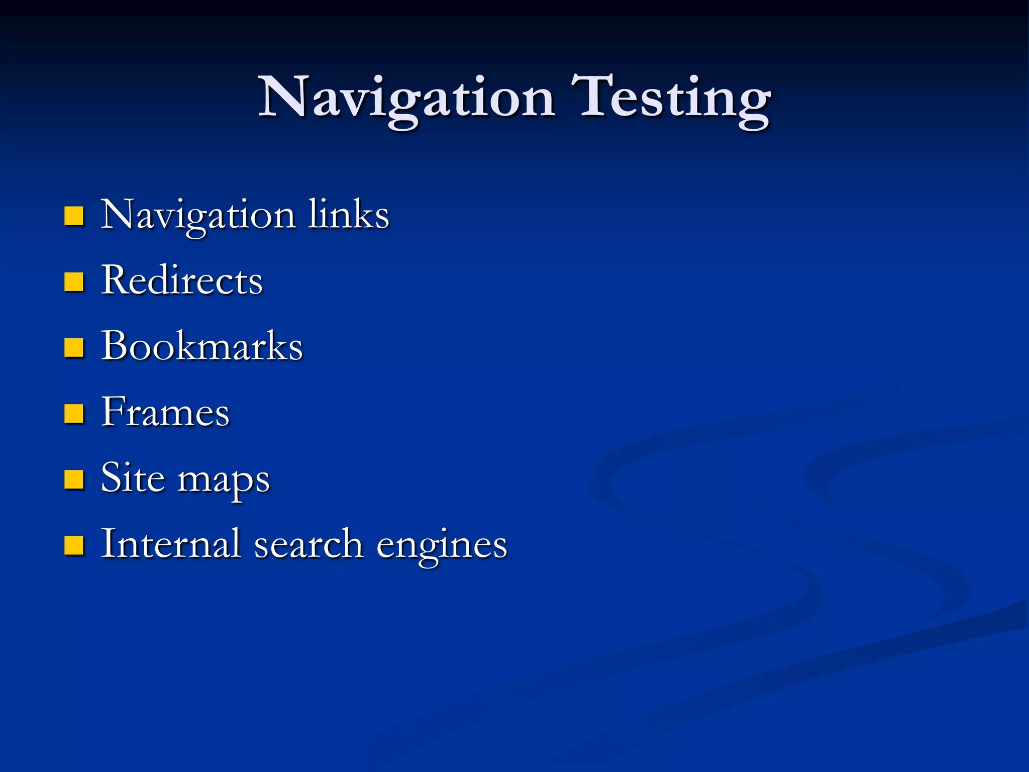 Navigation Testing
 Navigation links
 Redirects
 Bookmarks
 Frames
 Site maps
 Internal search engines
 