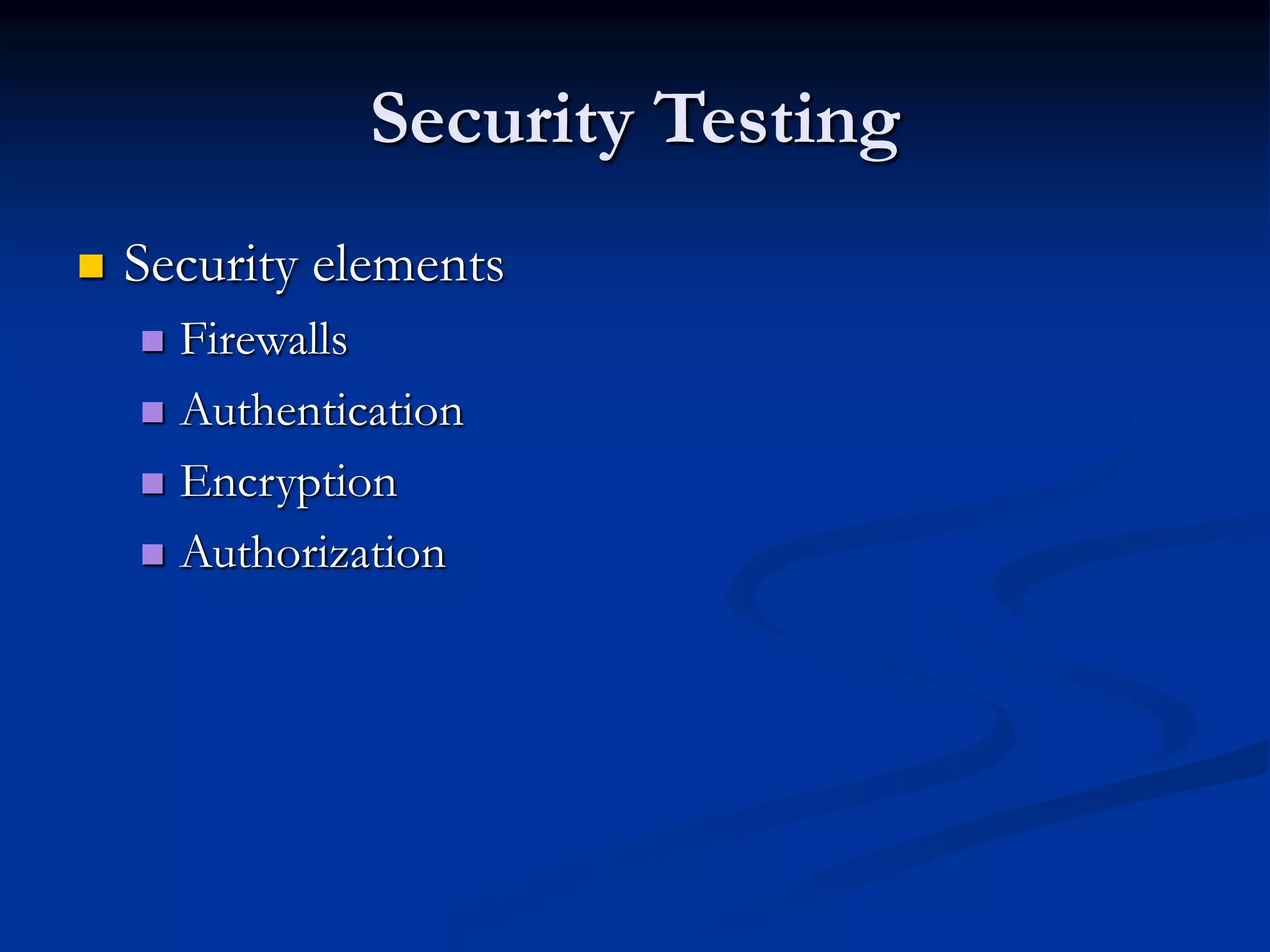 Security Testing
 Security elements
 Firewalls
 Authentication
 Encryption
 Authorization
 