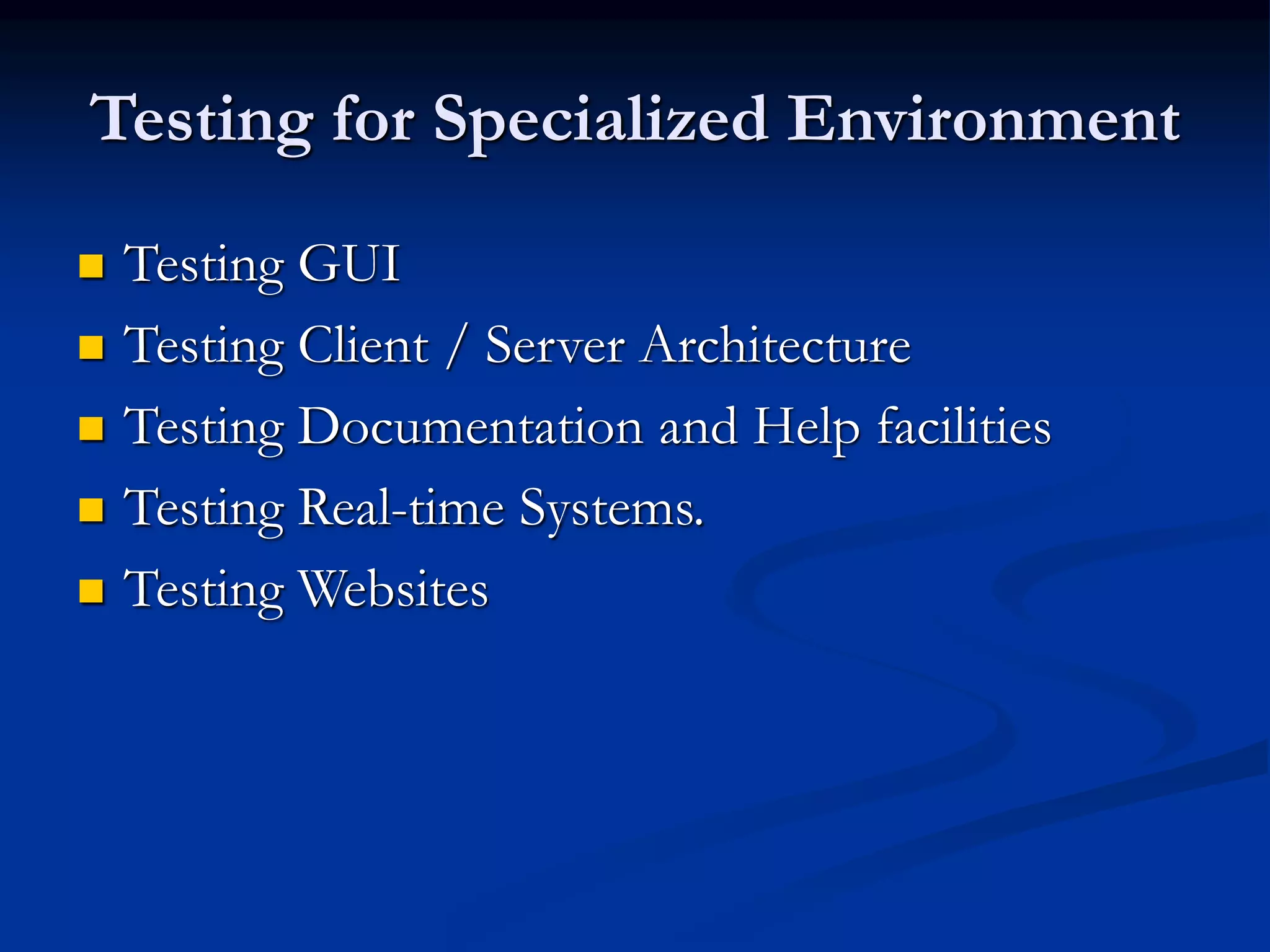 Testing for Specialized Environment
 Testing GUI
 Testing Client / Server Architecture
 Testing Documentation and Help facilities
 Testing Real-time Systems.
 Testing Websites
 