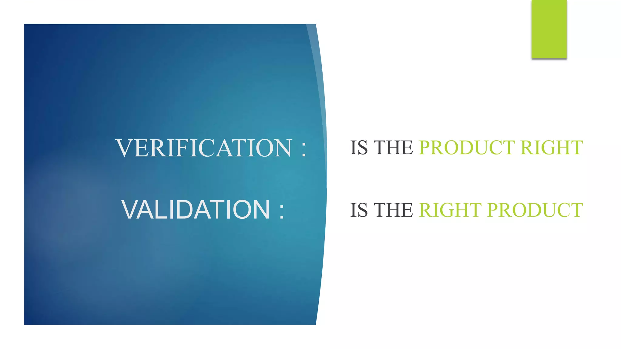 VERIFICATION :
VALIDATION :
IS THE PRODUCT RIGHT
IS THE RIGHT PRODUCT
 