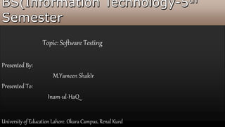 Topic: Software Testing
Presented By:
M.Yameen ShakIr
Presented To:
Inam-ul-HaQ
University of Education Lahore. Okara Campus, Renal Kurd
 