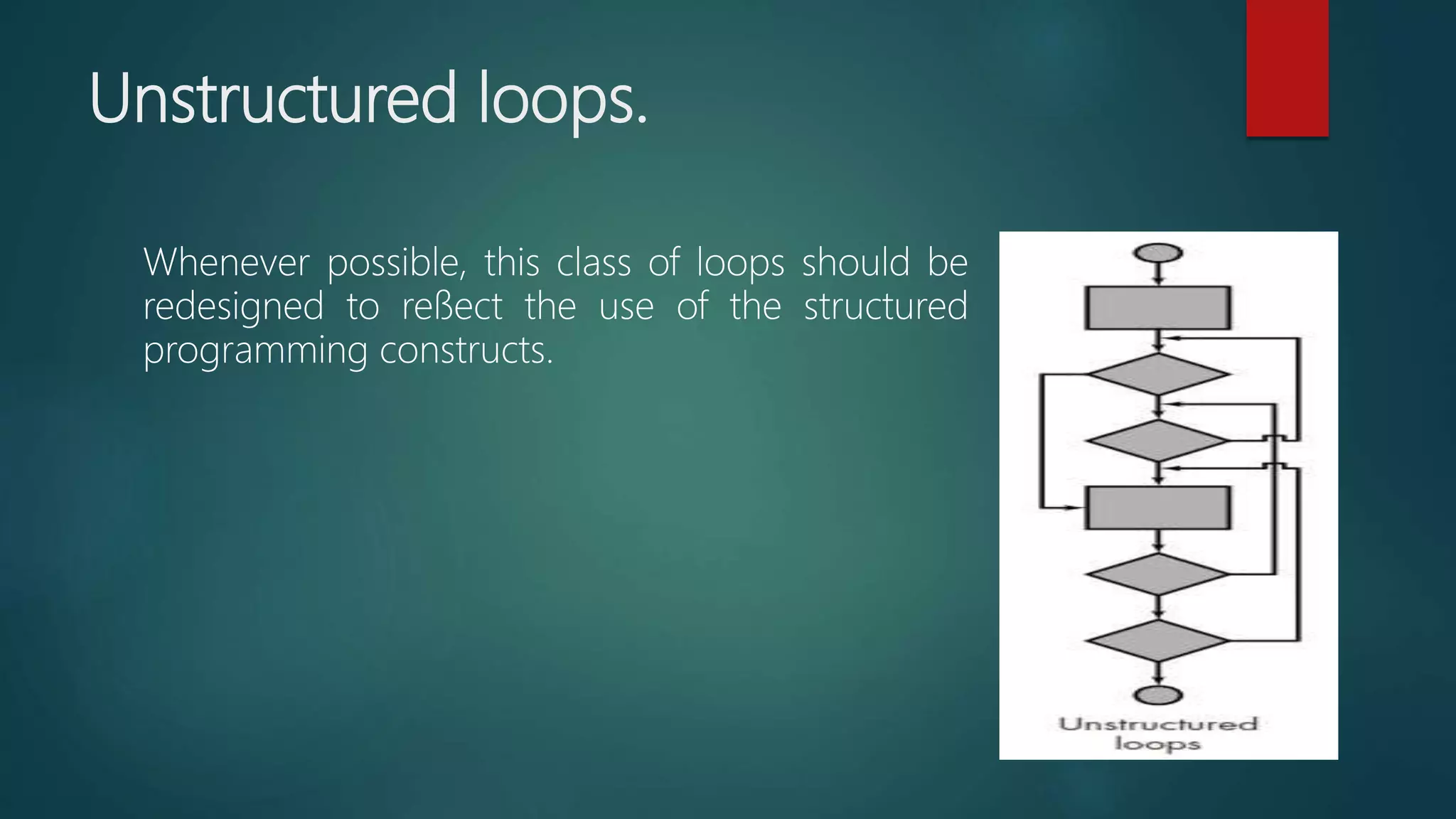 Unstructured loops.
Whenever possible, this class of loops should be
redesigned to reﬂect the use of the structured
programming constructs.
 