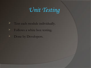 Unit Testing
 Test each module individually.
 Follows a white box testing.
 Done by Developers.
 