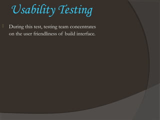 Usability Testing
 During this test, testing team concentrates
on the user friendliness of build interface.
 