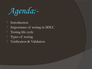 Agenda:-
 Introduction
 Importance of testing in SDLC
 Testing life cycle
 Types of testing
 Verification & Validation
 