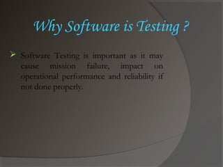  Software Testing is important as it may
cause mission failure, impact on
operational performance and reliability if
not done properly.
Why Software is Testing ?
 