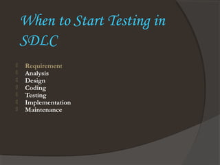 When to Start Testing in
SDLC
 Requirement
 Analysis
 Design
 Coding
 Testing
 Implementation
 Maintenance
 