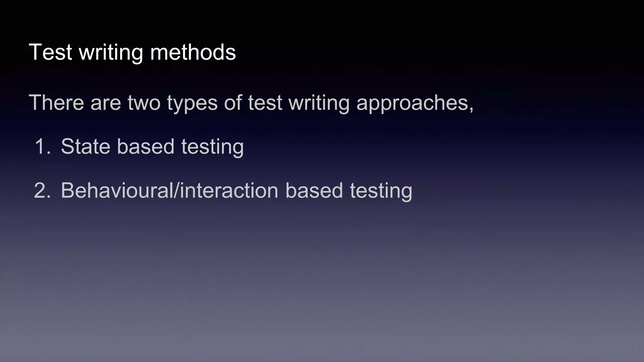 Test writing methods
There are two types of test writing approaches,
1. State based testing
2. Behavioural/interaction based testing
 