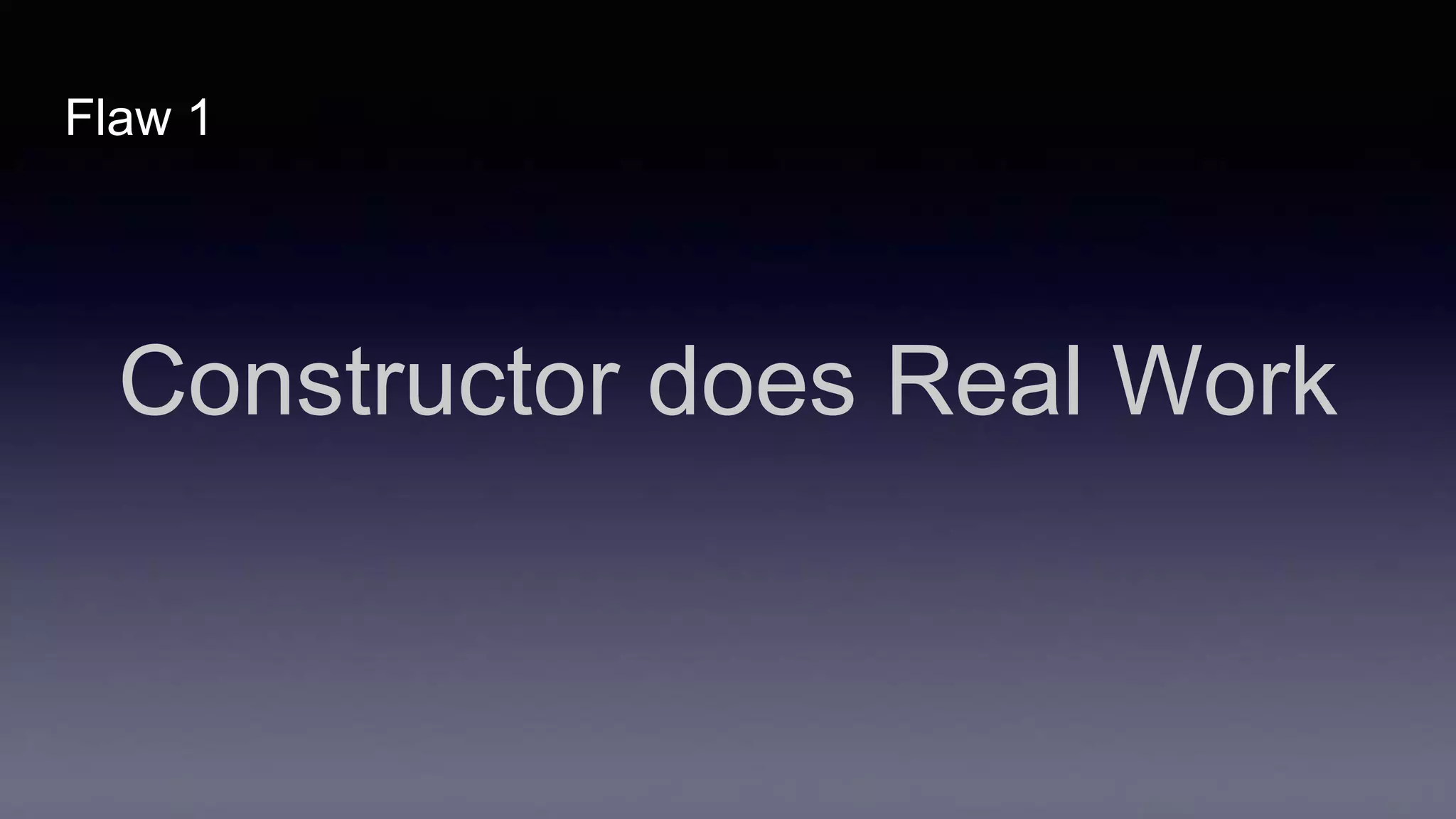 Flaw 1
Constructor does Real Work
 