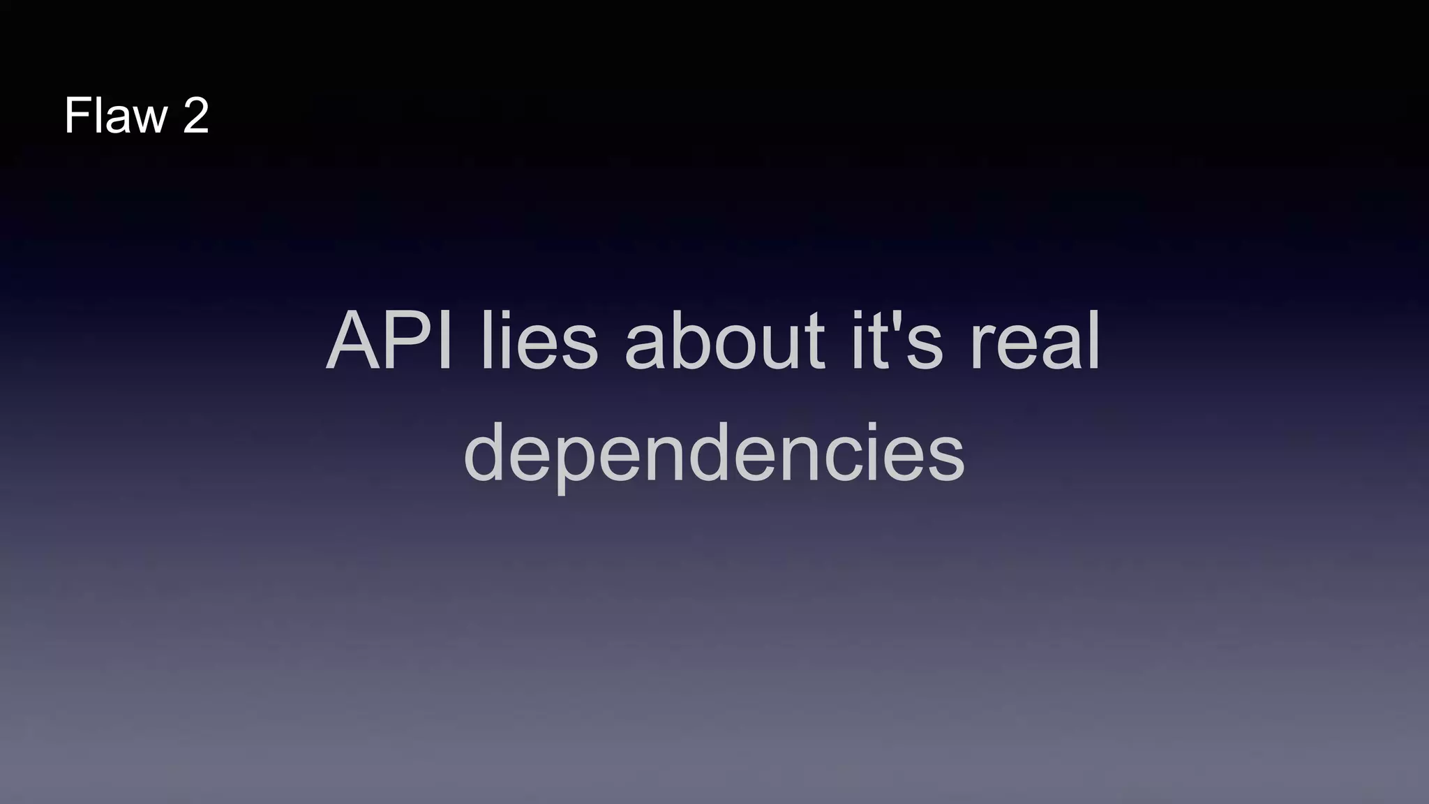 Flaw 2
API lies about it's real
dependencies
 