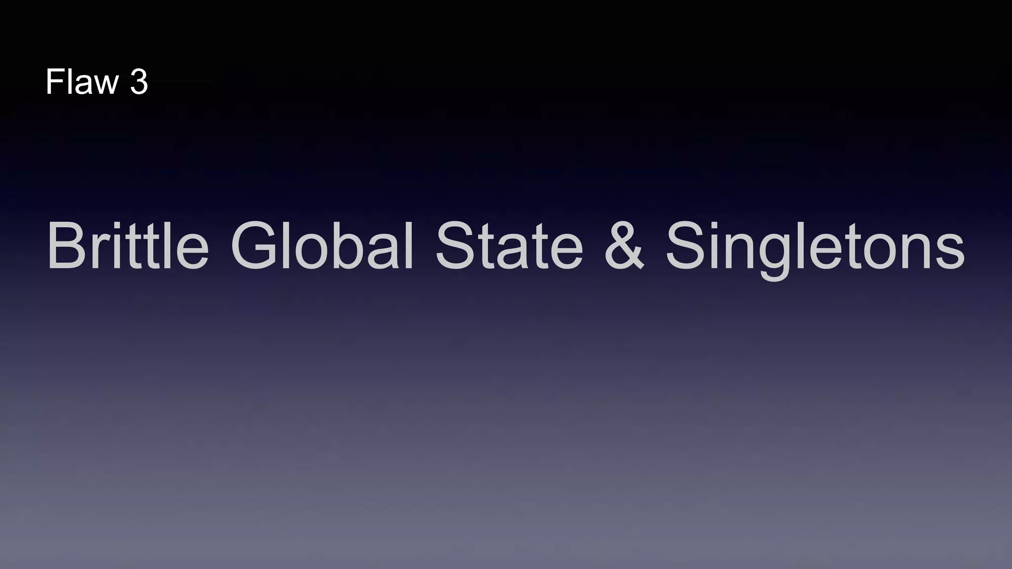 Flaw 3
Brittle Global State & Singletons
 