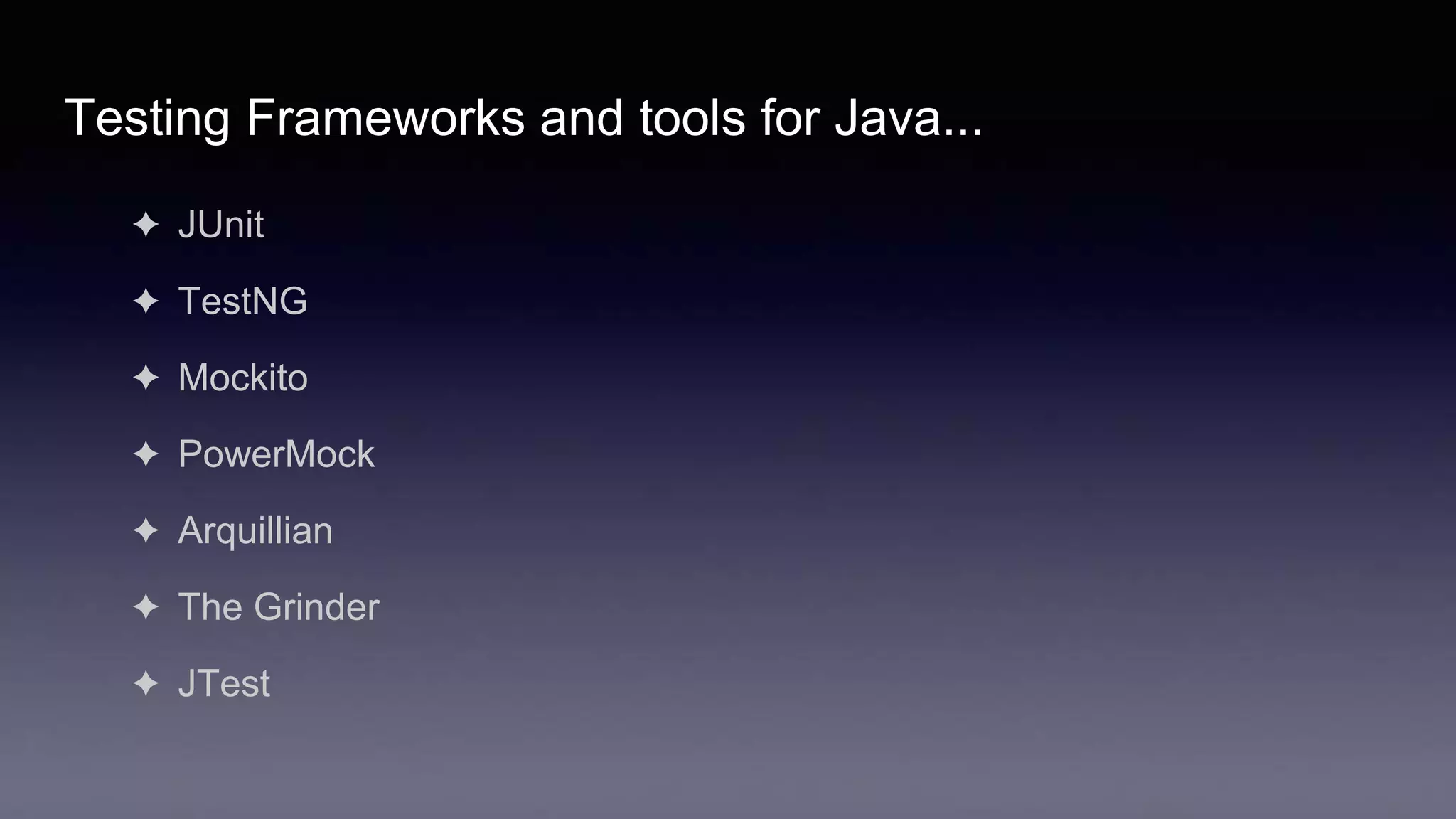 Testing Frameworks and tools for Java...
✦ JUnit
✦ TestNG
✦ Mockito
✦ PowerMock
✦ Arquillian
✦ The Grinder
✦ JTest
 