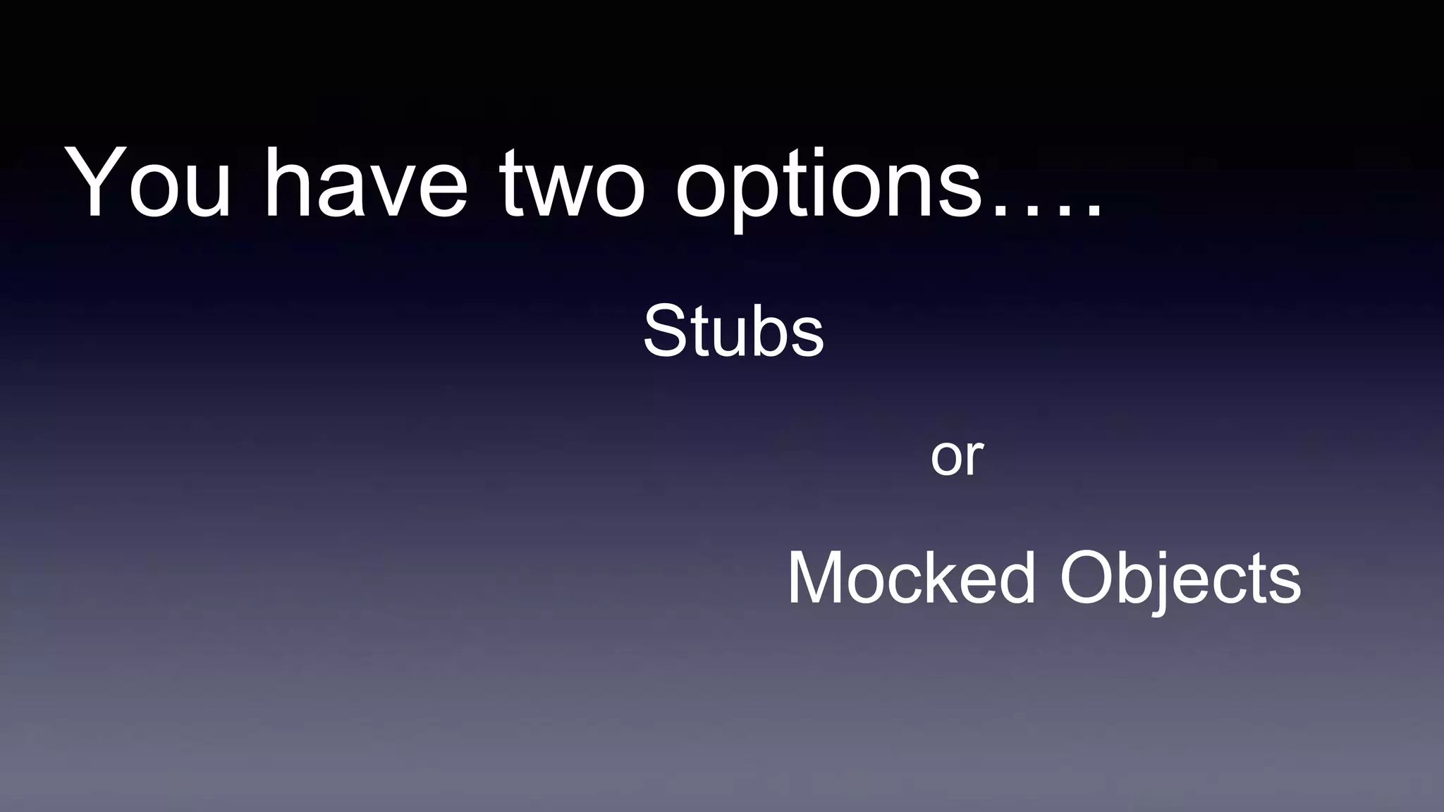 You have two options….
Stubs
or
Mocked Objects
 