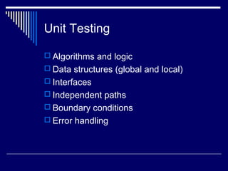 Unit Testing
 Algorithms and logic
 Data structures (global and local)
 Interfaces
 Independent paths
 Boundary conditions
 Error handling
 