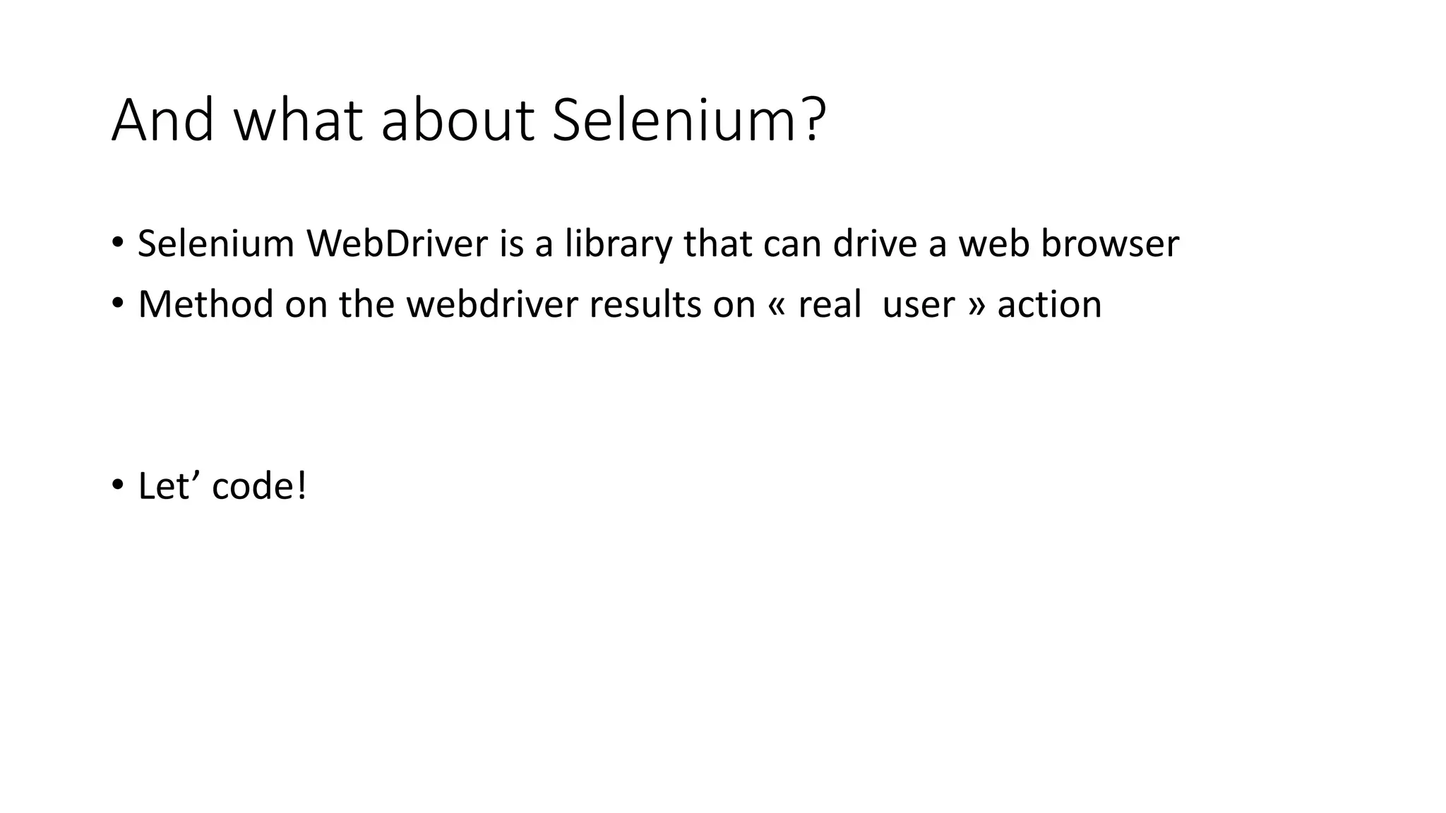 And what about Selenium?
• Selenium WebDriver is a library that can drive a web browser
• Method on the webdriver results on « real user » action
• Let’ code!
 