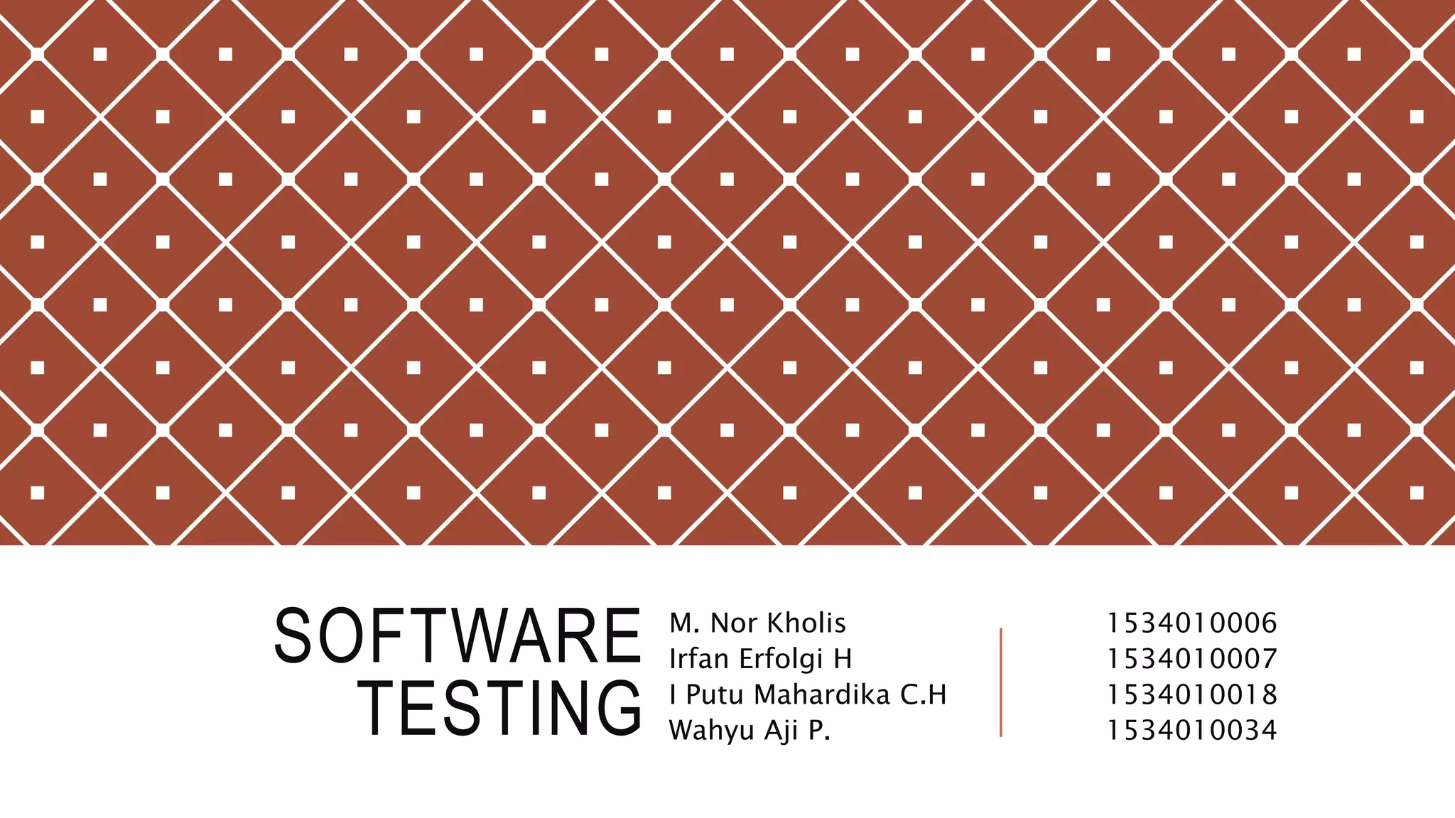 SOFTWARE
TESTING
M. Nor Kholis 1534010006
Irfan Erfolgi H 1534010007
I Putu Mahardika C.H 1534010018
Wahyu Aji P. 1534010034
 