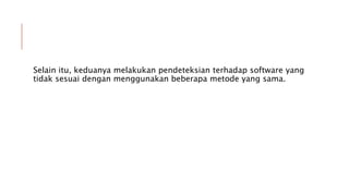 Selain itu, keduanya melakukan pendeteksian terhadap software yang
tidak sesuai dengan menggunakan beberapa metode yang sama.
 