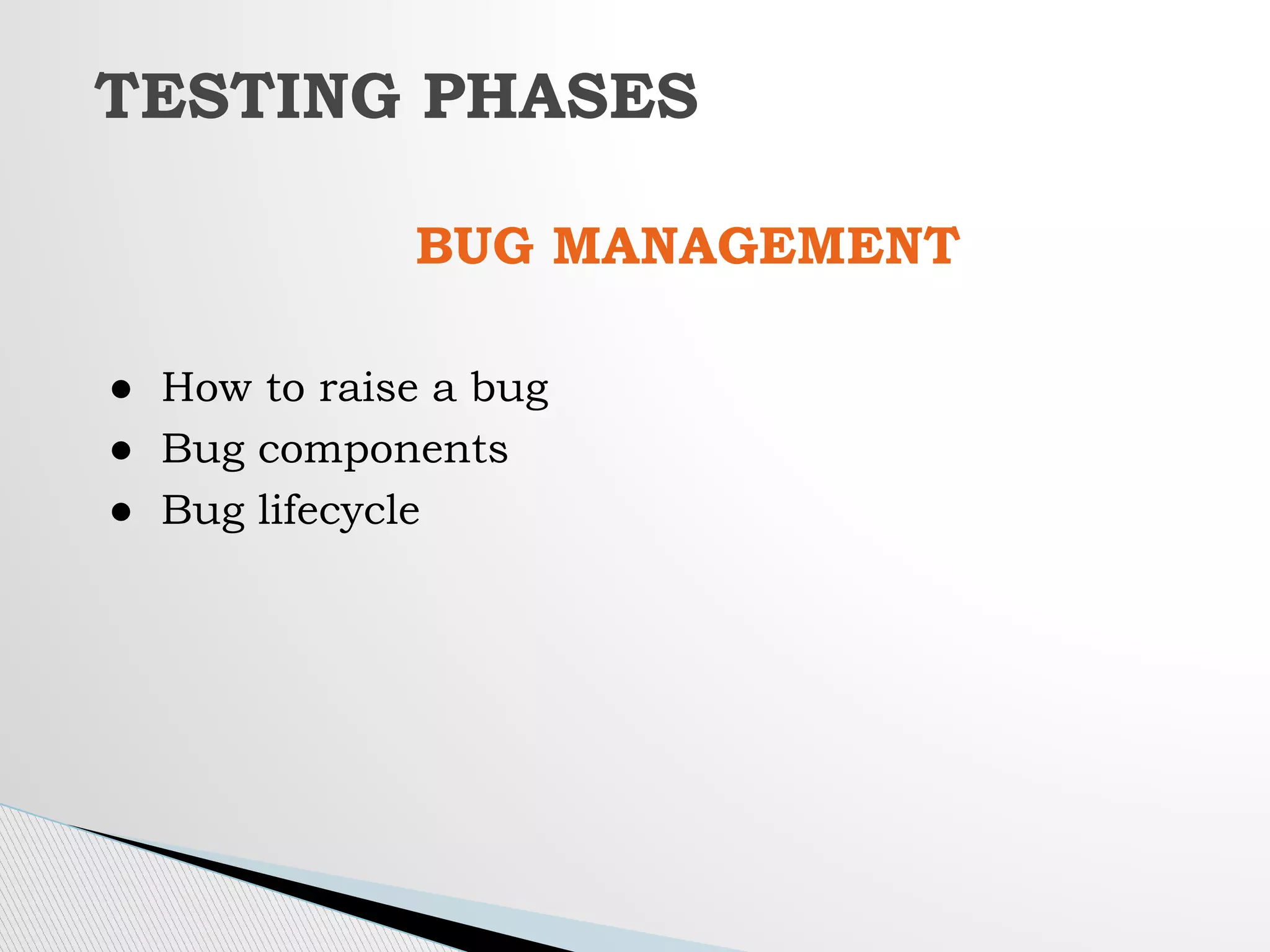 BUG MANAGEMENT
● How to raise a bug
● Bug components
● Bug lifecycle
TESTING PHASES
 