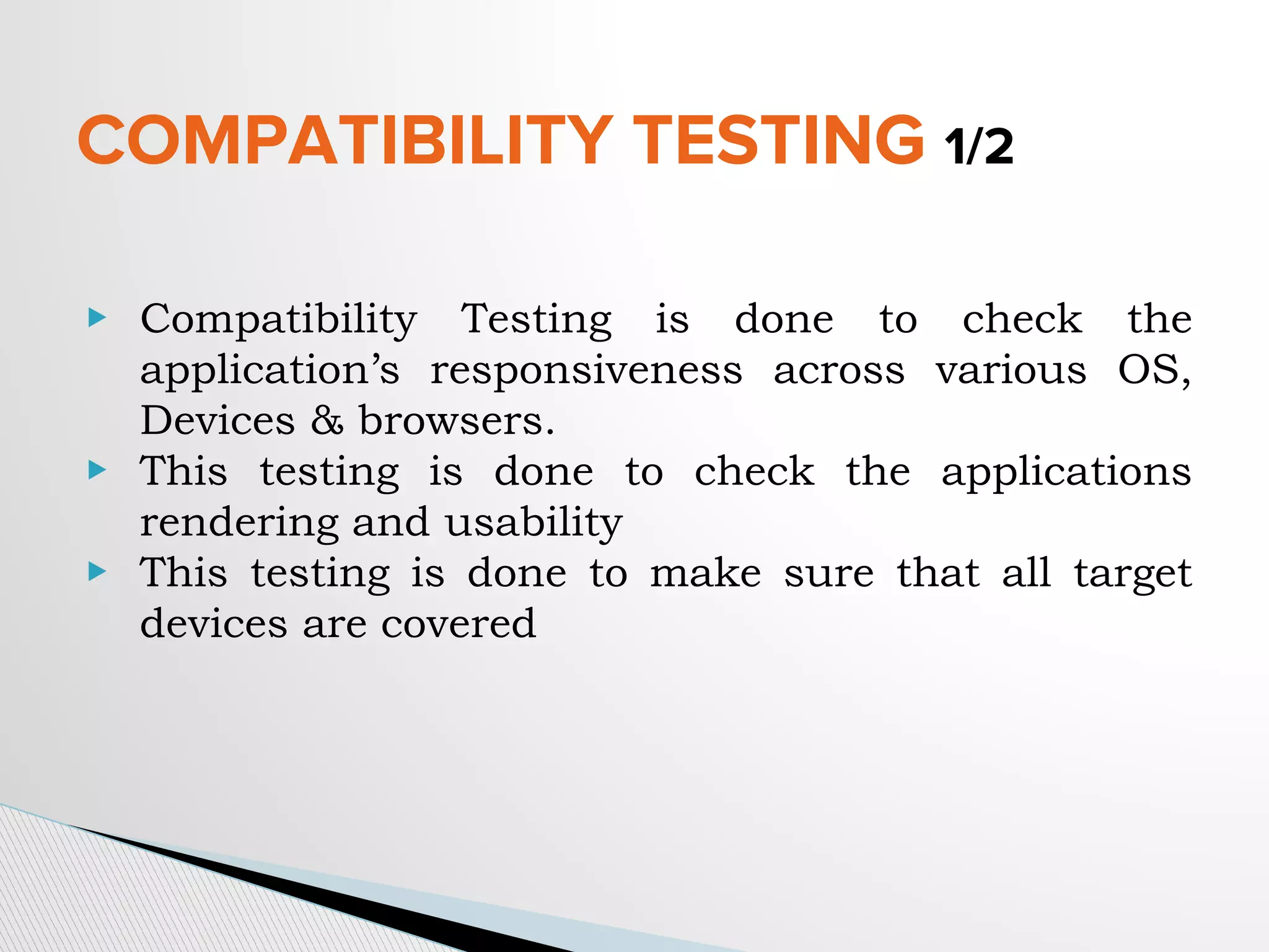 COMPATIBILITY TESTING 1/2
▶ Compatibility Testing is done to check the
application’s responsiveness across various OS,
Devices & browsers.
▶ This testing is done to check the applications
rendering and usability
▶ This testing is done to make sure that all target
devices are covered
 