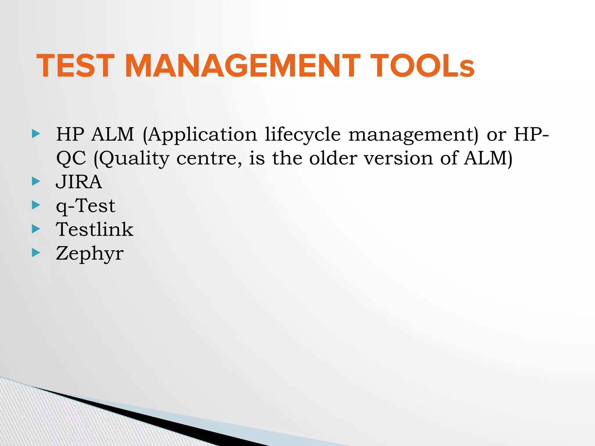TEST MANAGEMENT TOOLs
▶ HP ALM (Application lifecycle management) or HP-
QC (Quality centre, is the older version of ALM)
▶ JIRA
▶ q-Test
▶ Testlink
▶ Zephyr
 
