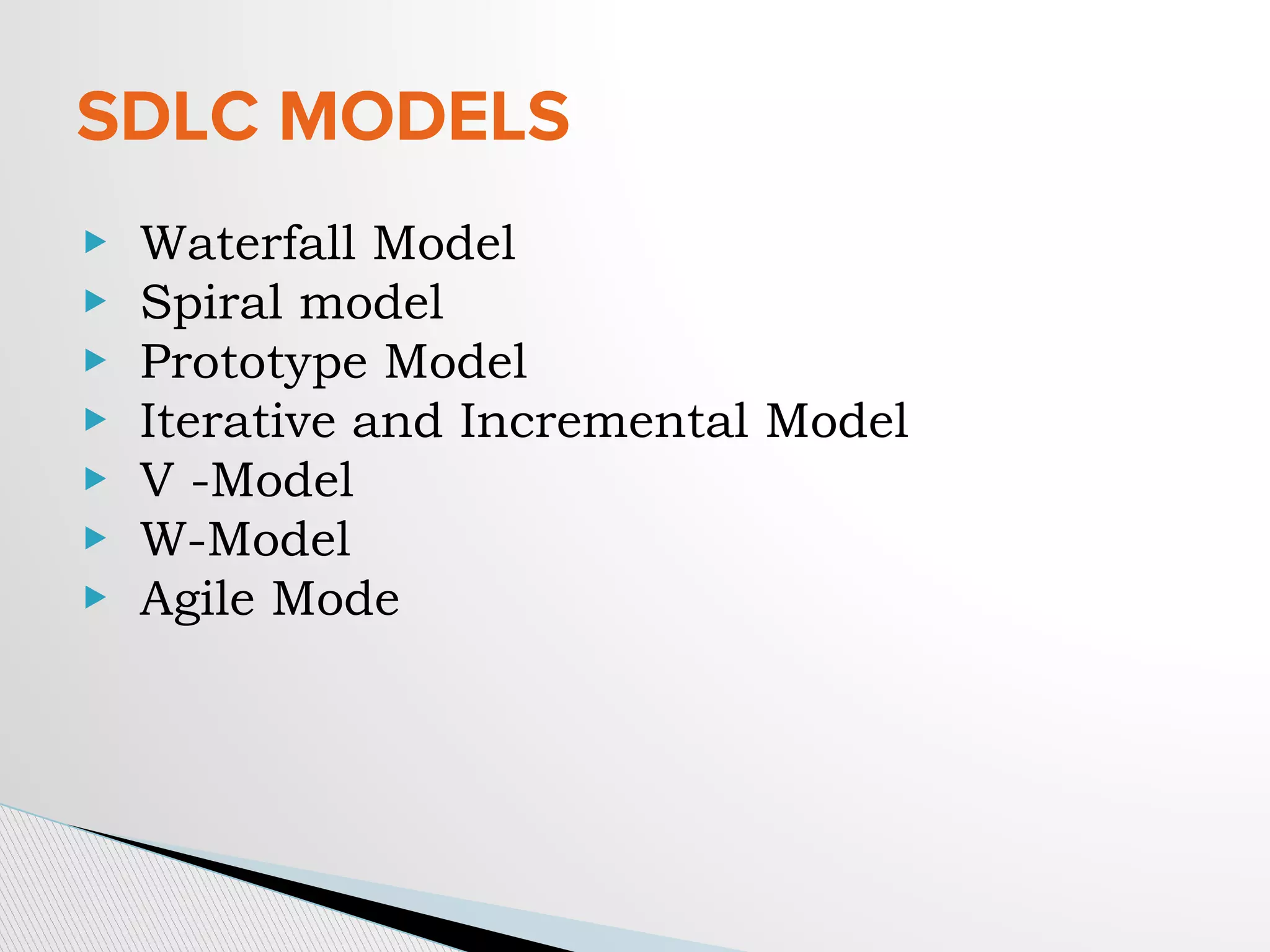 ▶ Waterfall Model
▶ Spiral model
▶ Prototype Model
▶ Iterative and Incremental Model
▶ V -Model
▶ W-Model
▶ Agile Mode
SDLC MODELS
 