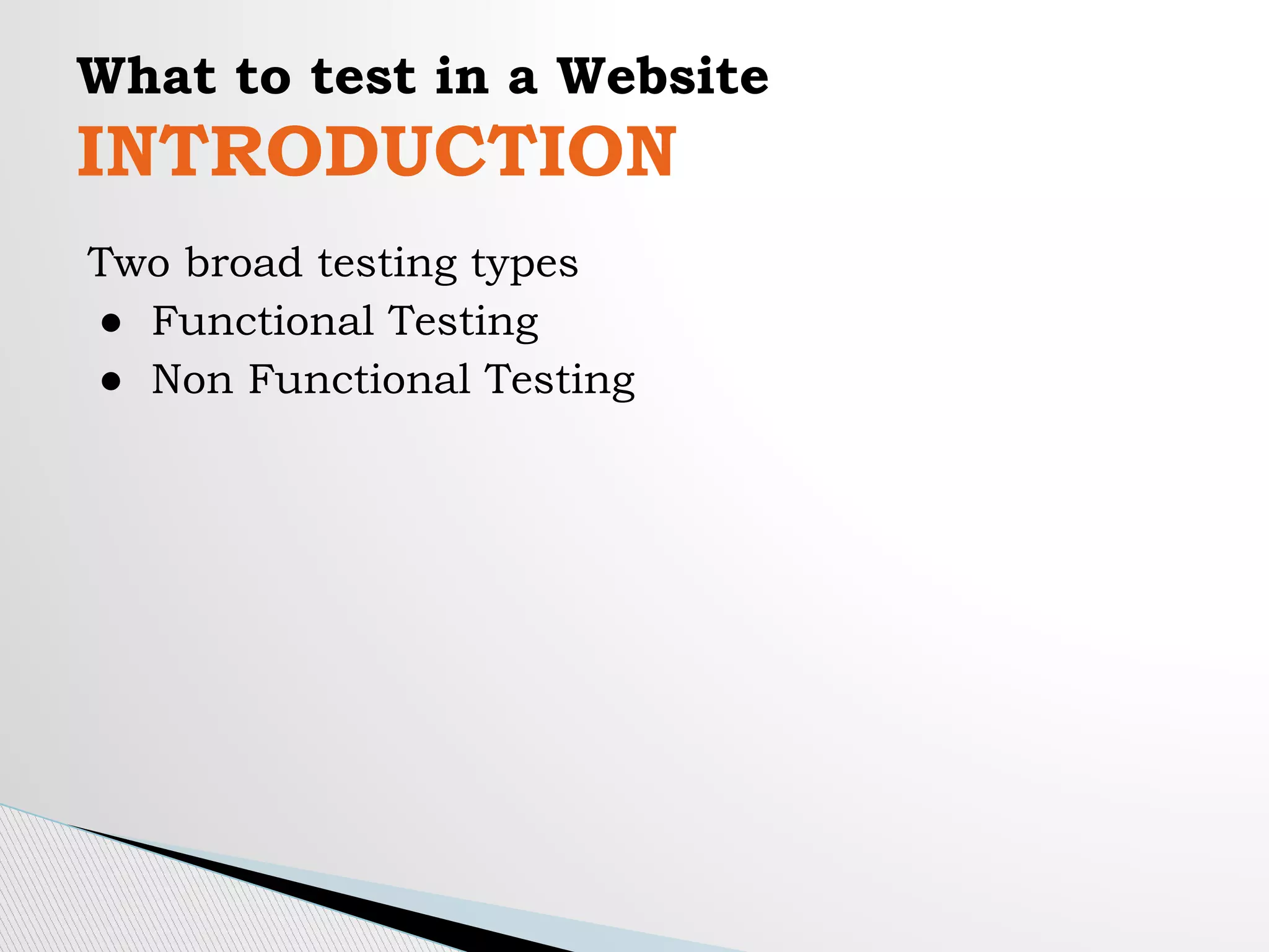 What to test in a Website
INTRODUCTION
Two broad testing types
● Functional Testing
● Non Functional Testing
 
