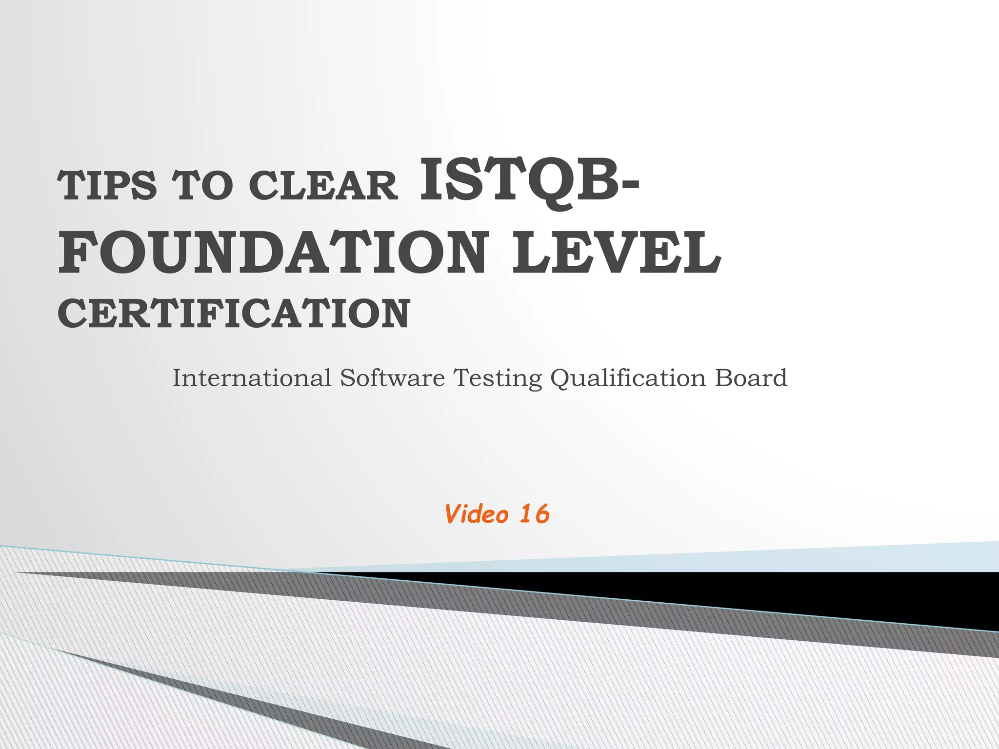 International Software Testing Qualification Board
TIPS TO CLEAR ISTQB-
FOUNDATION LEVEL
CERTIFICATION
Video 16
 