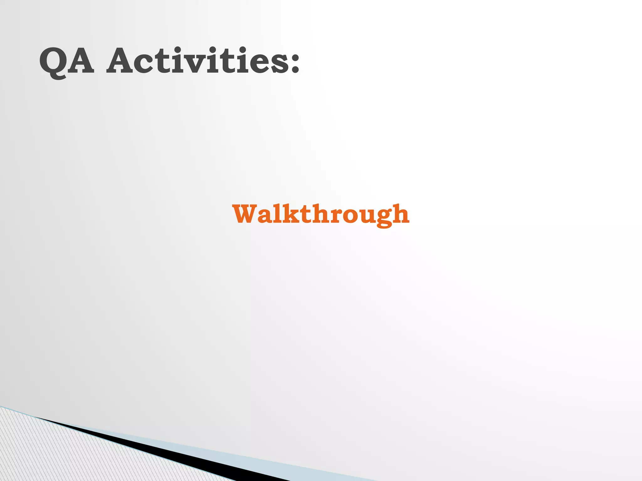 Walkthrough
QA Activities:
 