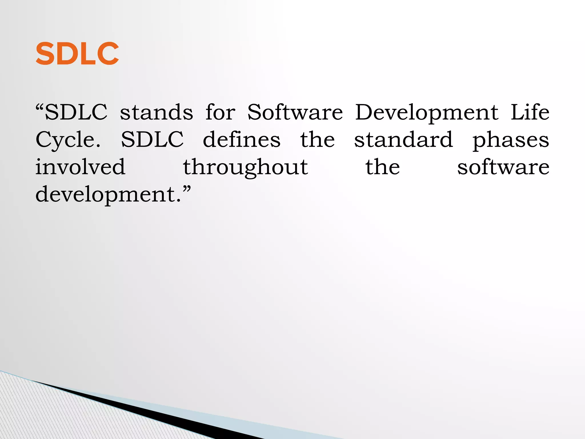“SDLC stands for Software Development Life
Cycle. SDLC defines the standard phases
involved throughout the software
development.”
SDLC
 