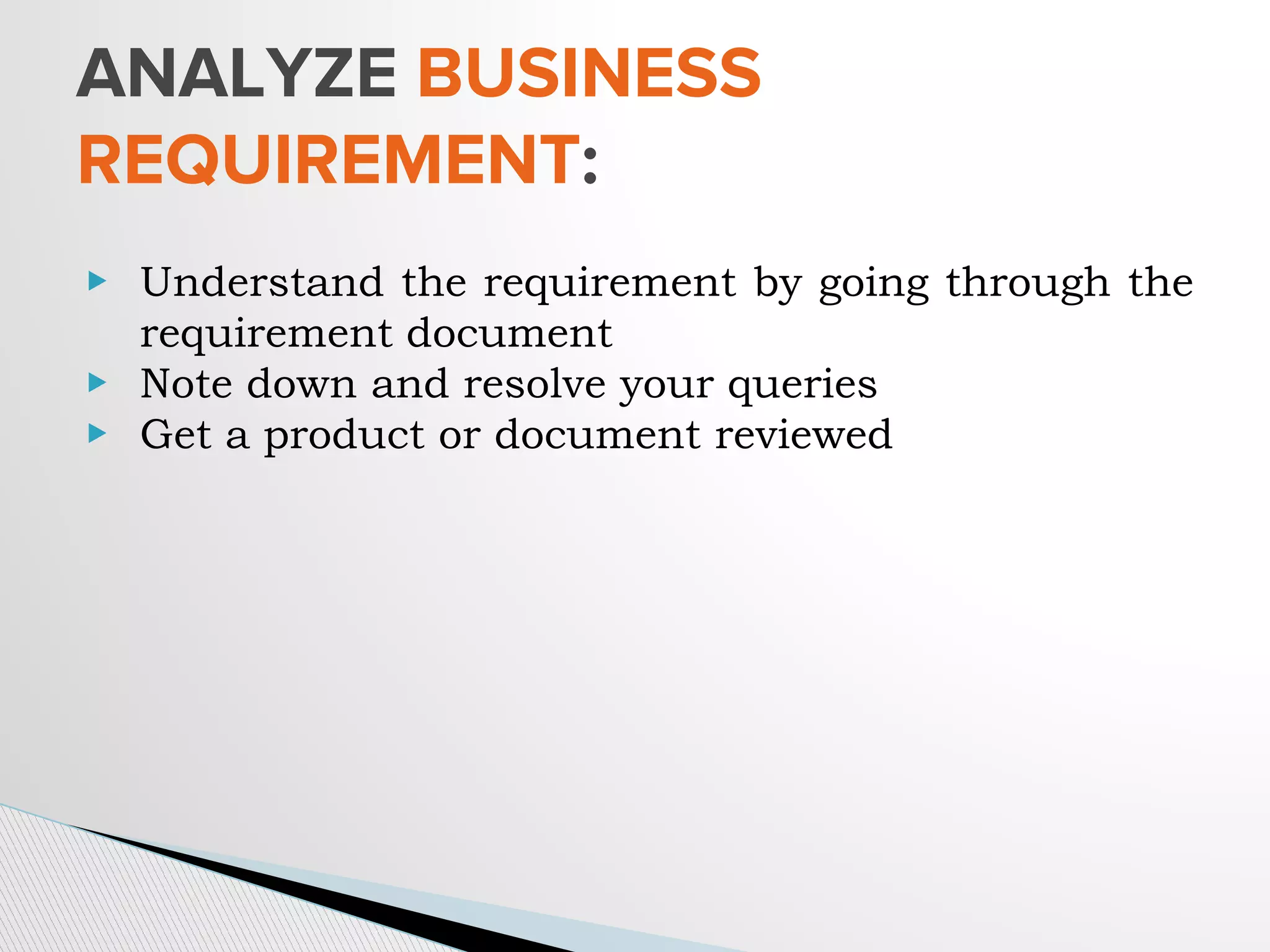▶ Understand the requirement by going through the
requirement document
▶ Note down and resolve your queries
▶ Get a product or document reviewed
ANALYZE BUSINESS
REQUIREMENT:
 