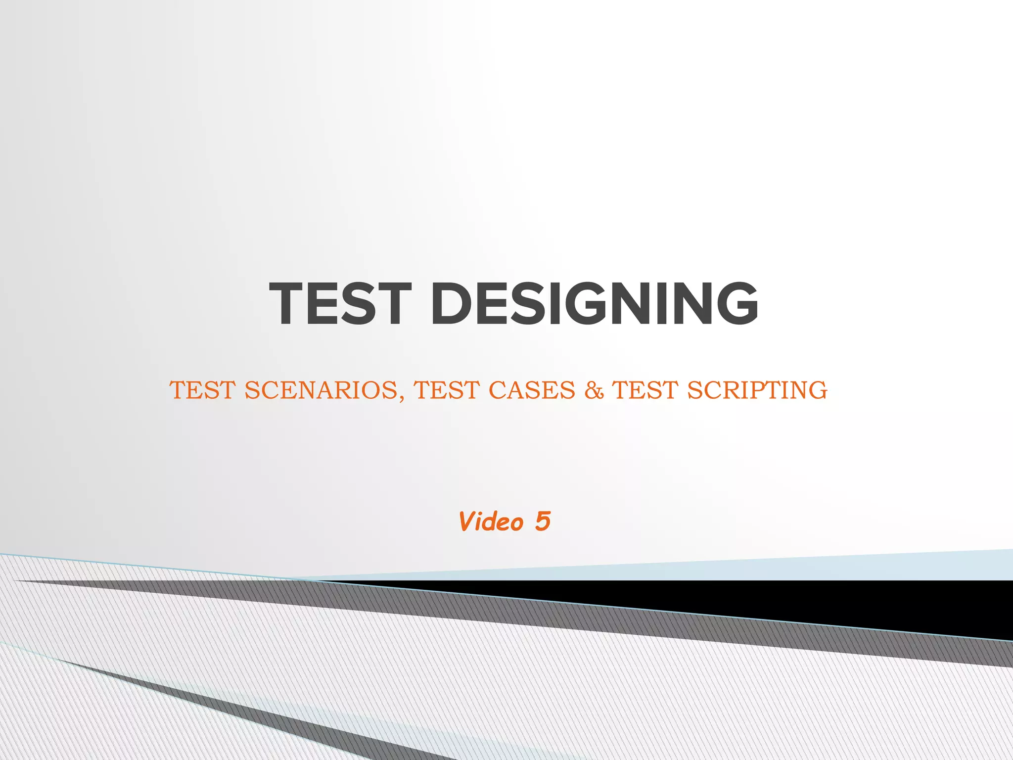 TEST DESIGNING
TEST SCENARIOS, TEST CASES & TEST SCRIPTING
Video 5
 