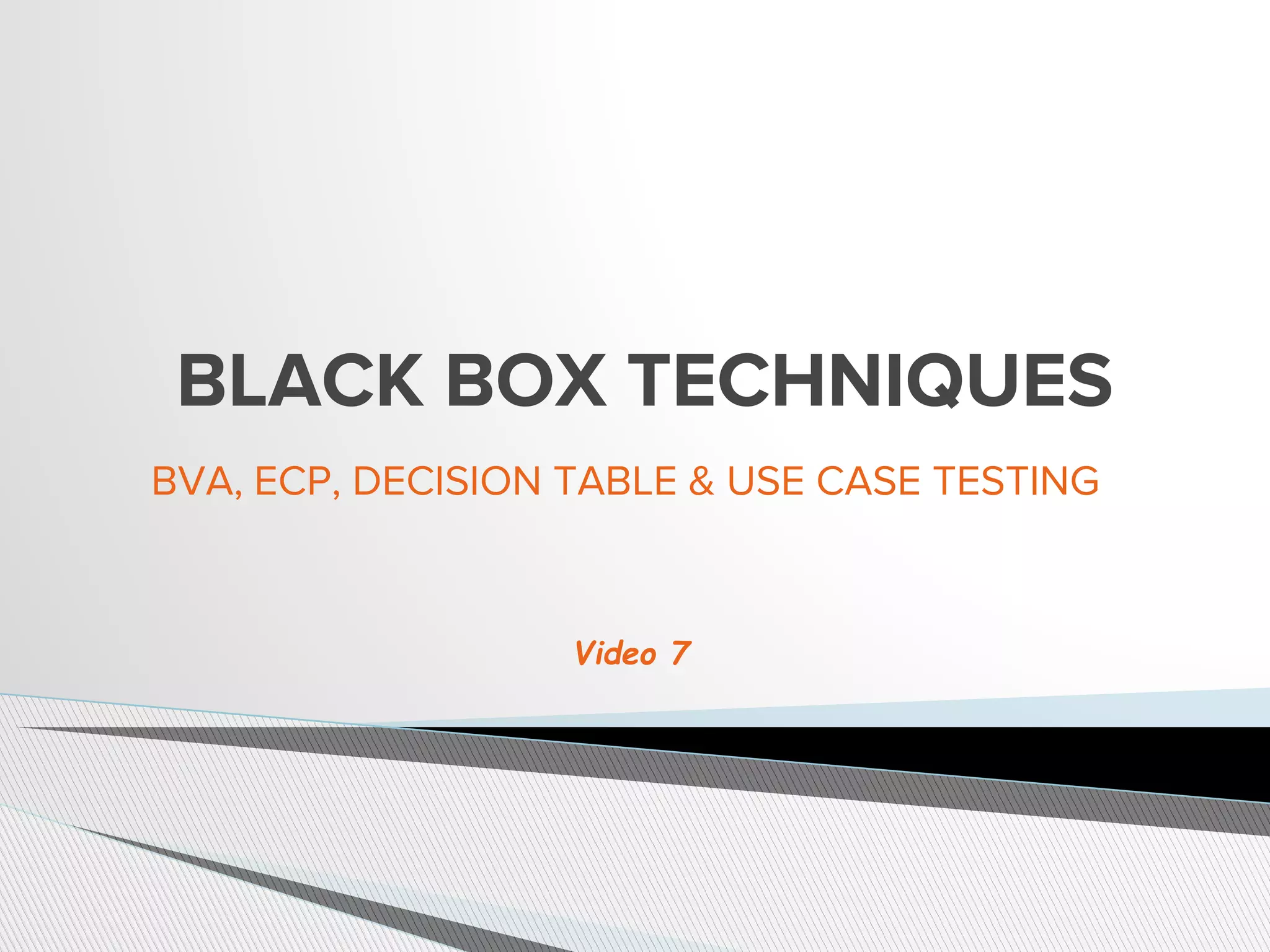 BLACK BOX TECHNIQUES
BVA, ECP, DECISION TABLE & USE CASE TESTING
Video 7
 