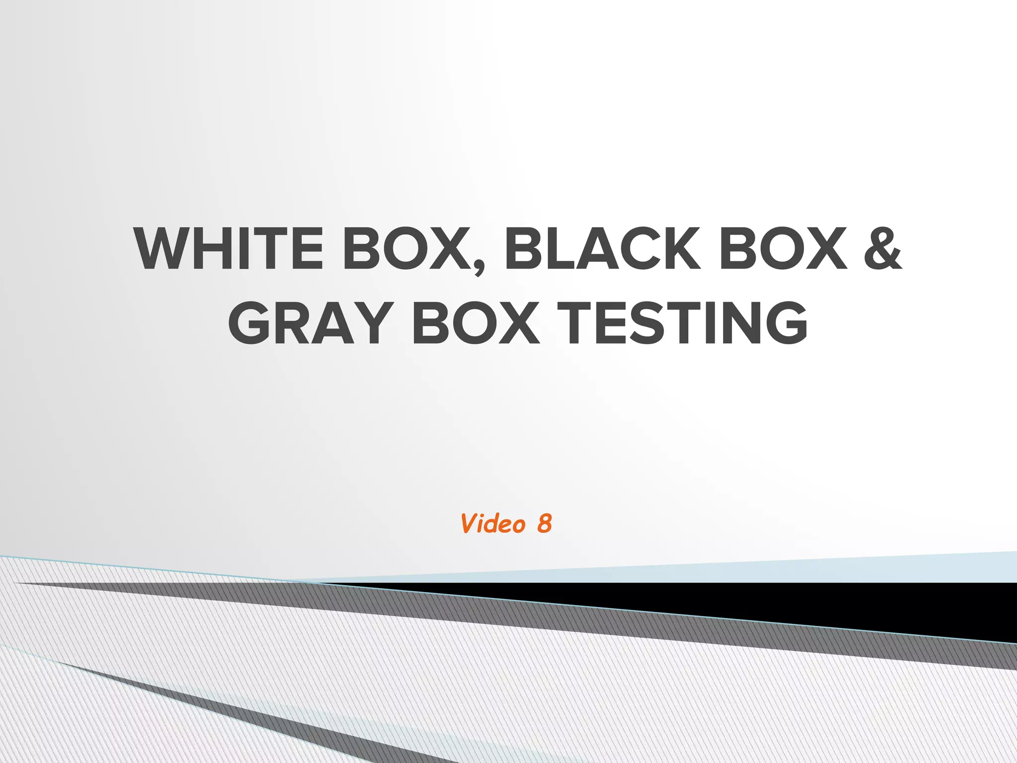WHITE BOX, BLACK BOX &
GRAY BOX TESTING
Video 8
 