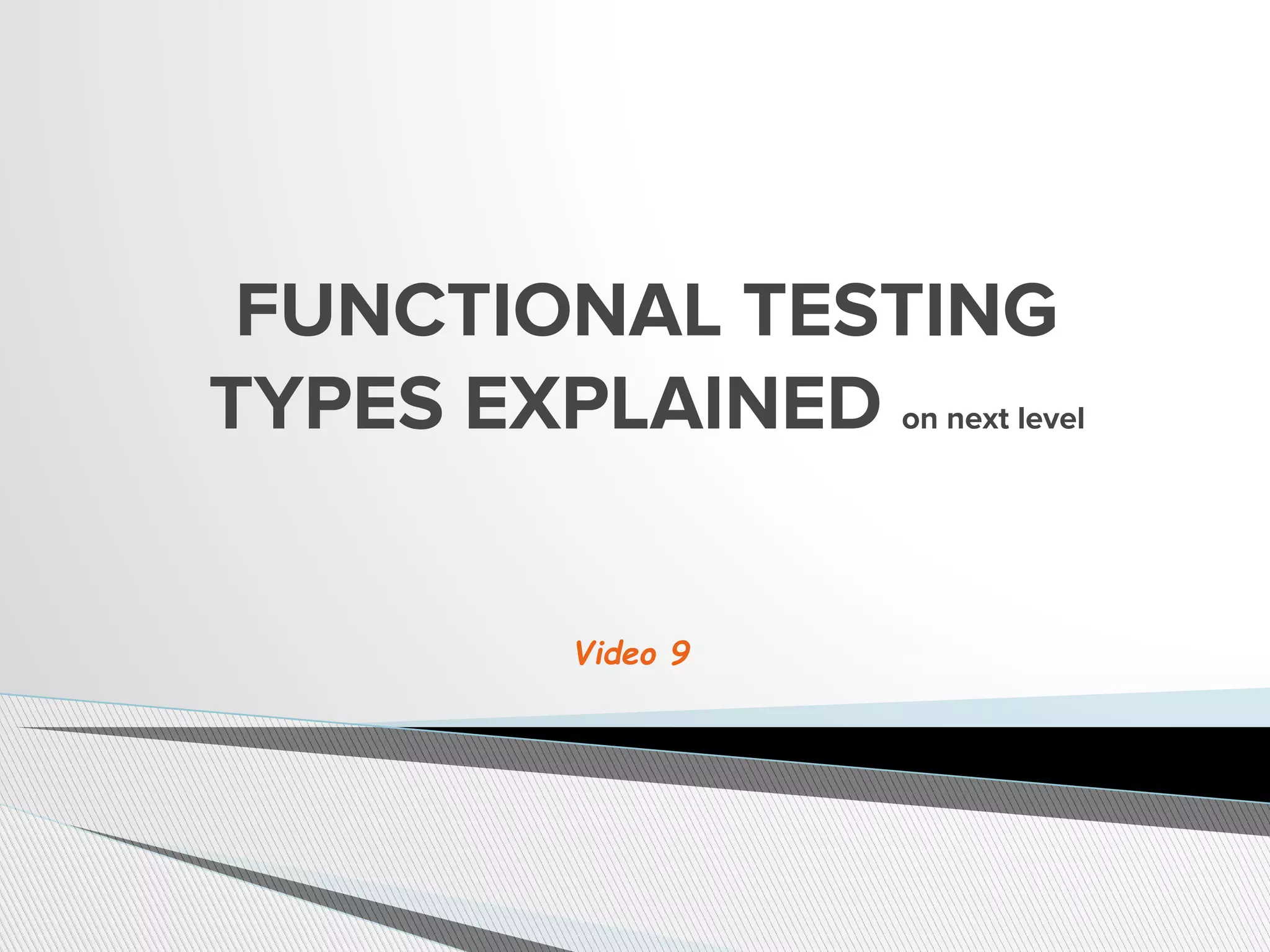 FUNCTIONAL TESTING
TYPES EXPLAINED on next level
Video 9
 