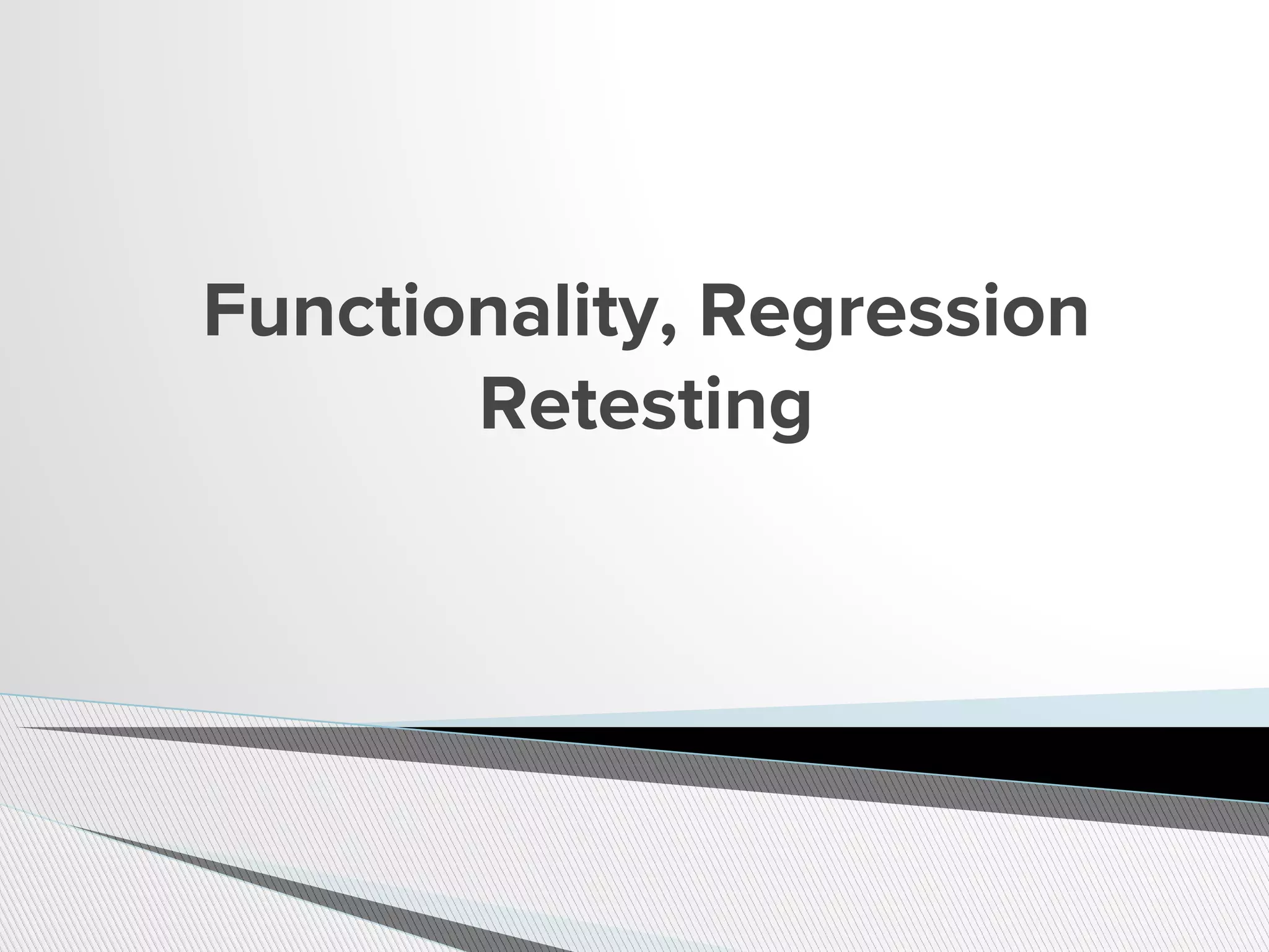 Functionality, Regression
Retesting
 