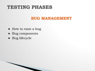 BUG MANAGEMENT
● How to raise a bug
● Bug components
● Bug lifecycle
TESTING PHASES
 