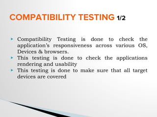 COMPATIBILITY TESTING 1/2
▶ Compatibility Testing is done to check the
application’s responsiveness across various OS,
Devices & browsers.
▶ This testing is done to check the applications
rendering and usability
▶ This testing is done to make sure that all target
devices are covered
 