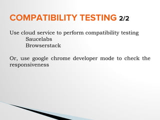 COMPATIBILITY TESTING 2/2
Use cloud service to perform compatibility testing
Saucelabs
Browserstack
Or, use google chrome developer mode to check the
responsiveness
 