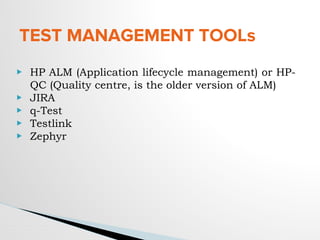 TEST MANAGEMENT TOOLs
▶ HP ALM (Application lifecycle management) or HP-
QC (Quality centre, is the older version of ALM)
▶ JIRA
▶ q-Test
▶ Testlink
▶ Zephyr
 