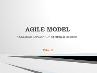 A DETAILED EXPLANATION OF SCRUM METHOD
AGILE MODEL
Video 13
 