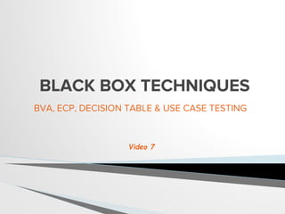 BLACK BOX TECHNIQUES
BVA, ECP, DECISION TABLE & USE CASE TESTING
Video 7
 