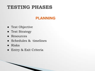 PLANNING
● Test Objective
● Test Strategy
● Resources
● Schedules & timelines
● Risks
● Entry & Exit Criteria
TESTING PHASES
 