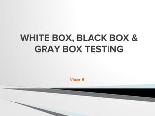 WHITE BOX, BLACK BOX &
GRAY BOX TESTING
Video 8
 