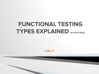 FUNCTIONAL TESTING
TYPES EXPLAINED on next level
Video 9
 