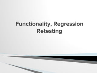 Functionality, Regression
Retesting
 